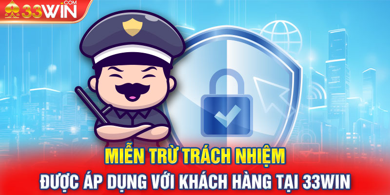 Quy định miễn trách nhiệm được áp dụng với khách hàng tại 33WIN