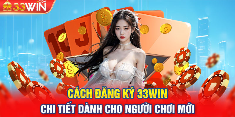 Cách Đăng Ký 33win Chi Tiết Dành Cho Người Chơi Mới