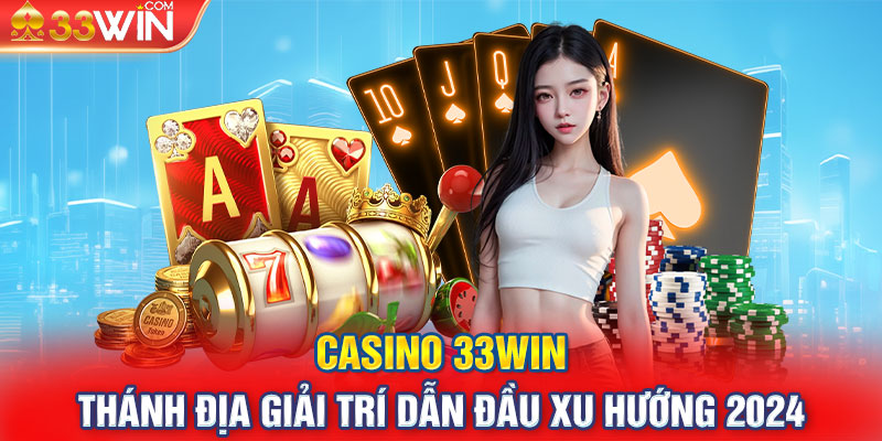 CASINO 33WIN - Thánh Địa Giải Trí Dẫn Đầu Xu Hướng 2024