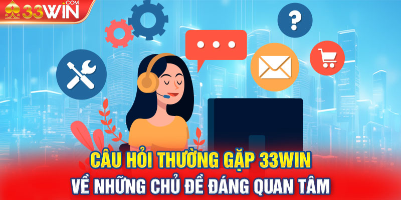 Câu Hỏi Thường Gặp 33Win Về Những Chủ Đề Đáng Quan Tâm