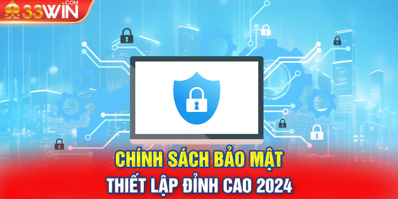 Chính Sách Bảo Mật & Thiết Lập Đỉnh Cao 2024