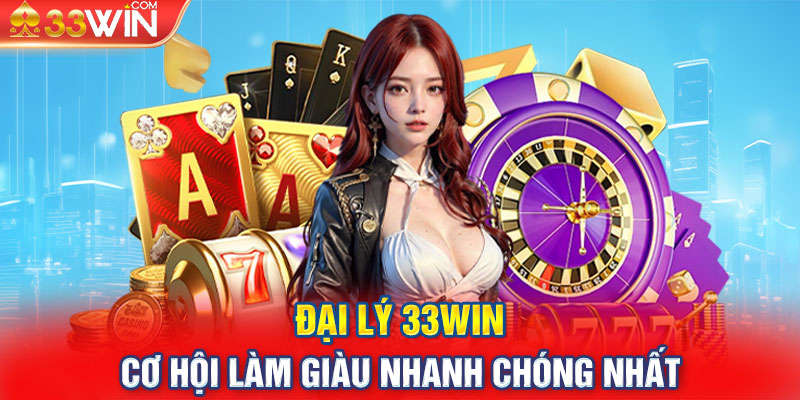 Đại Lý 33WIN - Cơ Hội Làm Giàu Nhanh Chóng Nhất