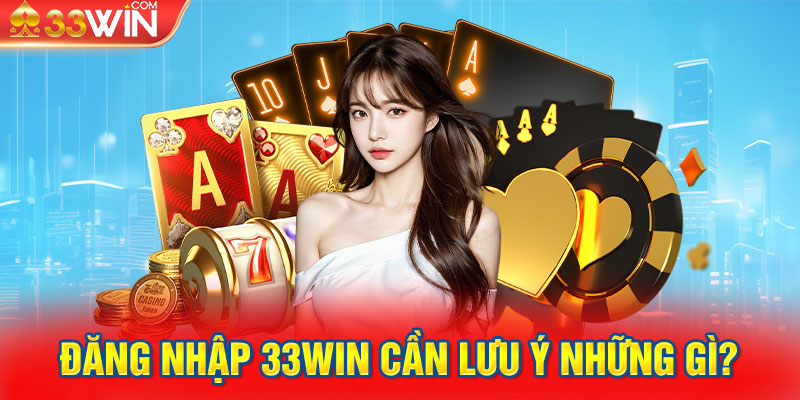 Đăng nhập 33win cần lưu ý những gì?