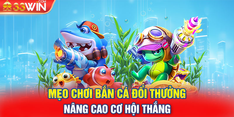 Mẹo chơi bắn cá đổi thưởng nâng cao cơ hội thắng