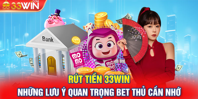 Rút tiền 33win - Những lưu ý quan trọng bet thủ cần nhớ