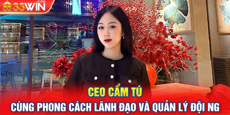 CEO Cẩm Tú cùng phong cách lãnh đạo và quản lý đội ngũ