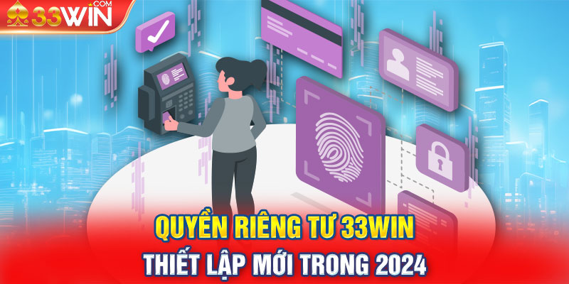 Quyền Riêng Tư 33WIN & Thiết Lập Mới Trong 2024