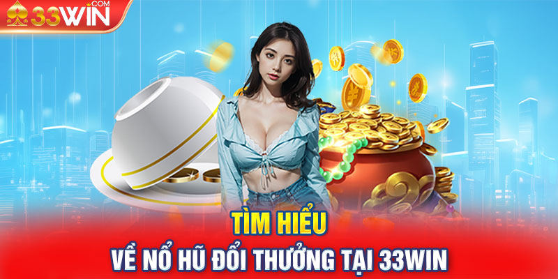 Tìm hiểu về Nổ hũ đổi thưởng tại 33WIN