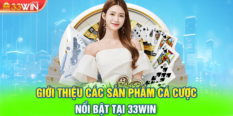 Giới thiệu các sản phẩm cá cược nổi bật tại 33WIN